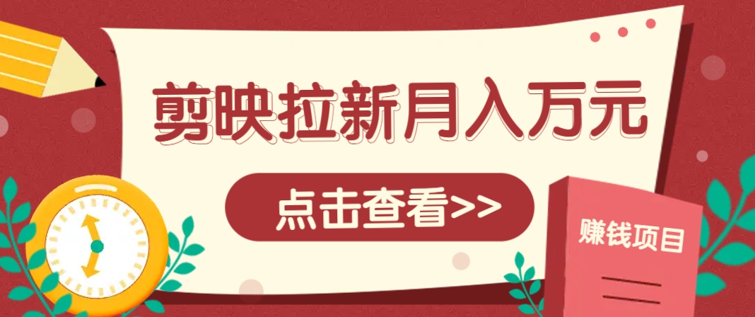 剪映拉新推广项目,5个粉丝就能操作,月入1w+超详细攻略!【附入口】-情久项目网