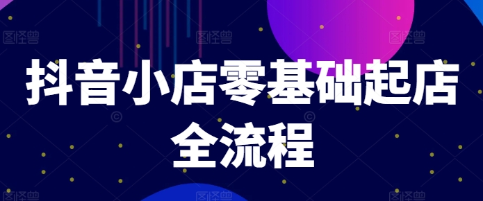 抖音小店零基础起店全流程，快速打造单品爆款技巧、商品卡引流模式与推流算法等-情久项目网
