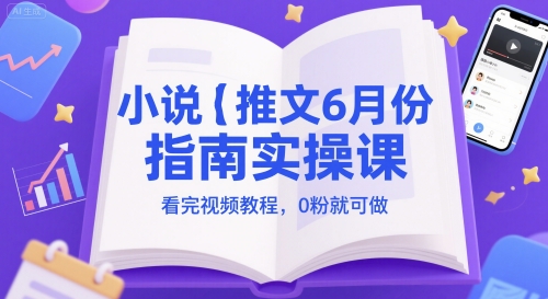 小说推文6月份指南实操课，看完视频教程，0粉就可做-情久项目网