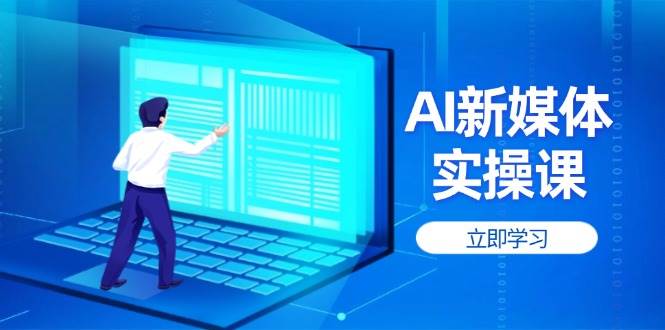 AI新媒体实操课，快速提升账号权重，打造高曝光主页与爆款内容-情久项目网