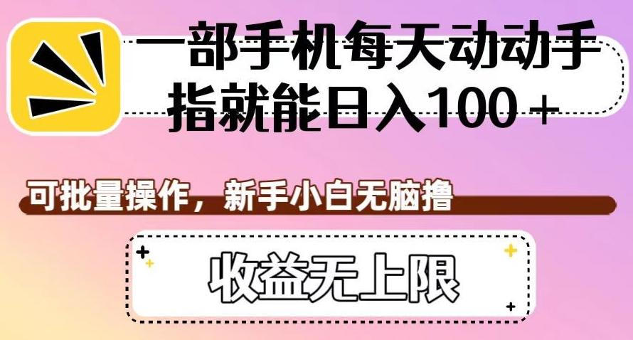一部手机每天动动手指就能日入100+，可批量操作，新手小白无脑撸，收益无上限【揭秘】-情久项目网