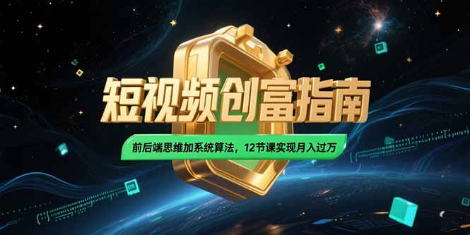 2025短视频创富指南，前后端思维加系统算法，12节课实现月入过万-情久项目网