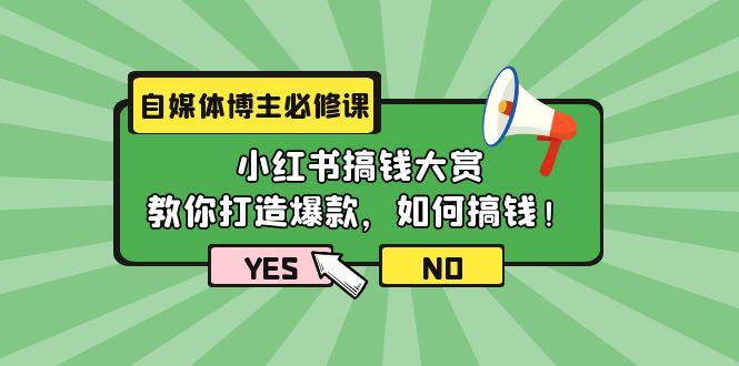 (9885期)自媒体博主必修课：小红书搞钱大赏，教你打造爆款，如何搞钱(11节课)-情久项目网