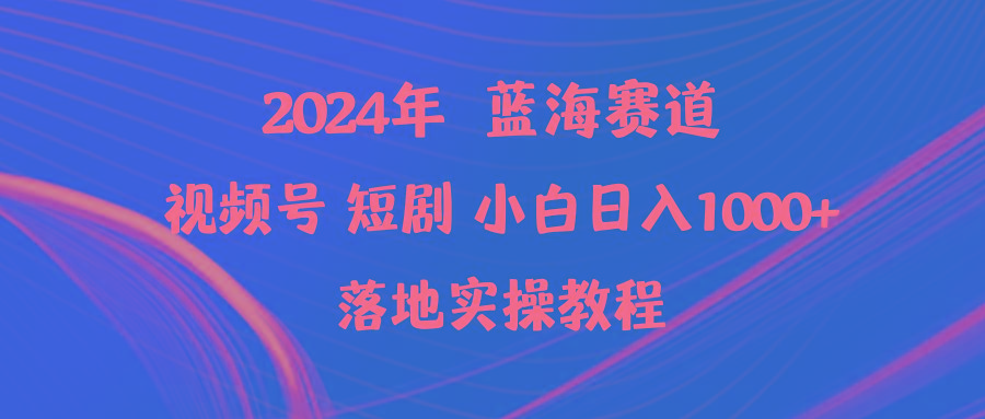 (9634期)2024年蓝海赛道视频号短剧 小白日入1000+落地实操教程-情久项目网