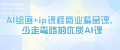 AI绘画+ip课程商业精品课，少走弯路的优质AI课-情久项目网