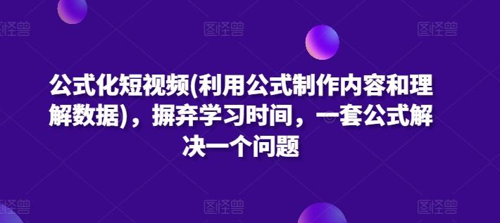 公式化短视频(利用公式制作内容和理解数据)，摒弃学习时间，一套公式解决一个问题-情久项目网