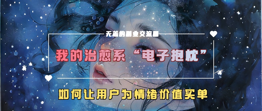 我的治愈系“电子抱枕”，如何让用户为情绪价值买单【揭秘】-情久项目网