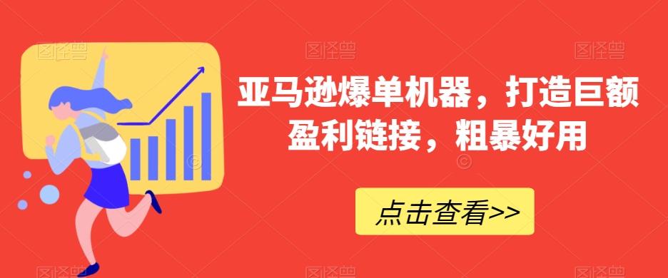 亚马逊爆单机器，打造巨额盈利链接，粗暴好用-情久项目网