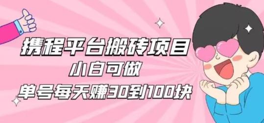 携程旅游搬砖新玩法，日入100+小白可直接上手-情久项目网