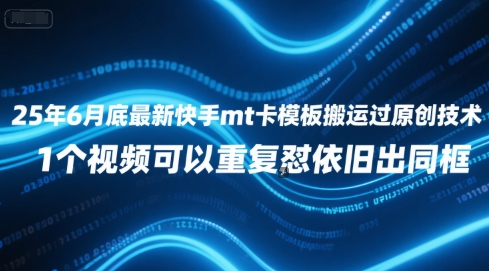 25年6月底最新快手mt卡模板搬运过原创技术，1个视频可以重复怼依旧出同框-情久项目网