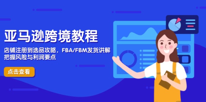 亚马逊跨境教程，店铺注册到选品攻略，FBA/FBM发货讲解，把握风险与利润-情久项目网