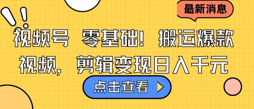 视频号零基础搬运爆款视频，剪辑变现日入千元【揭秘】-情久项目网