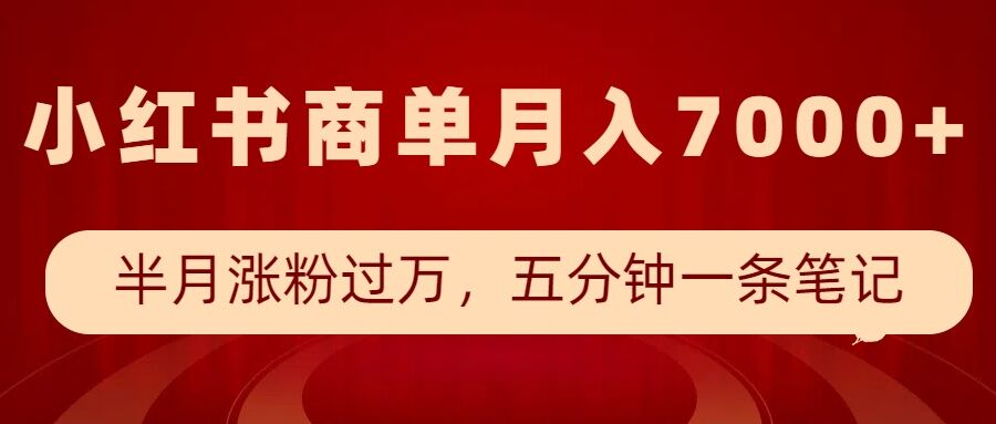 小红书商单最新玩法，半个月涨粉过万，五分钟一条笔记，月入7000+-情久项目网
