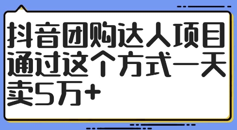 抖音团购达人项目，通过这个方式一天卖5万+【揭秘】-情久项目网