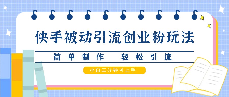 快手被动引流创业粉玩法，简单制作 轻松引流，小白三分钟可上手-情久项目网