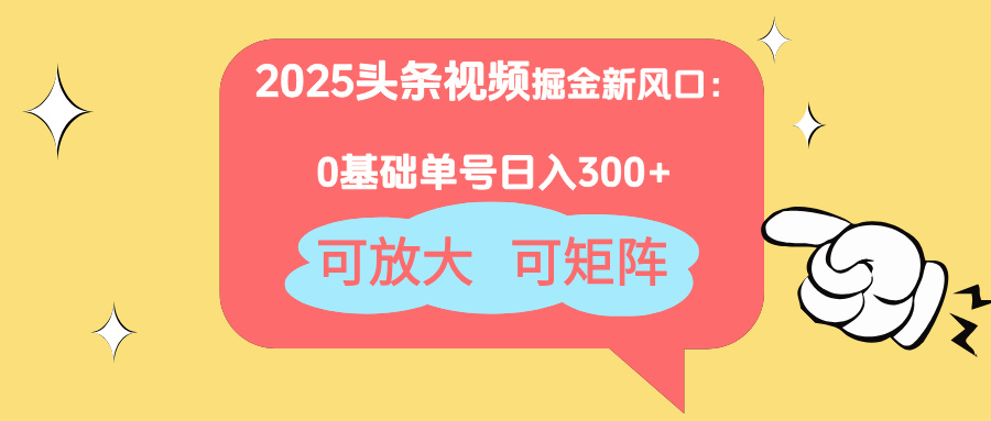 2025头条视频掘金新风口：0基础日入300+，可放大，可矩阵-情久项目网
