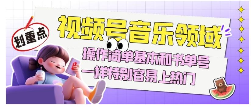 视频号音乐领域项目玩法，操作简单基本和书单号一样，特别容易上热门【揭秘】-情久项目网