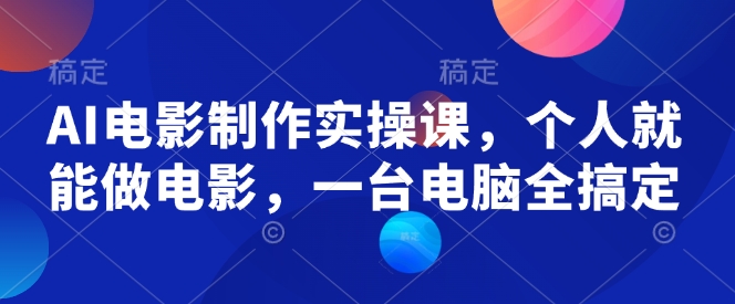 AI电影制作实操课，个人就能做电影，一台电脑全搞定-情久项目网