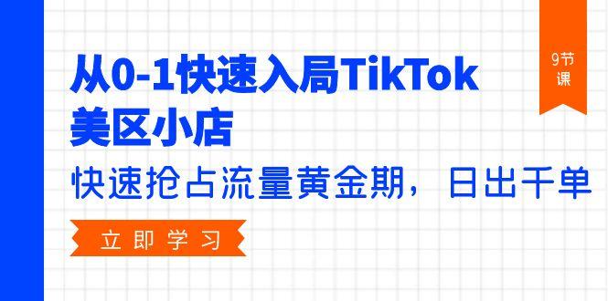 (9963期)从0-1快速入局TikTok美区小店，快速抢占流量黄金期，日出千单(9节课)-情久项目网
