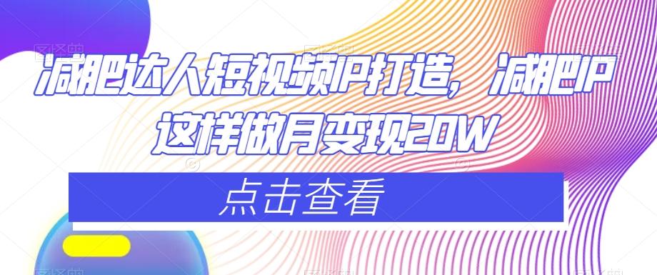 减肥达人短视频IP打造，减肥IP这样做月变现20W-情久项目网