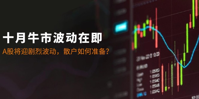 十月牛市波动在即：A股将迎剧烈波动，散户如何准备？-情久项目网