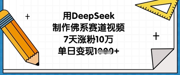 用DeepSeek制作佛系赛道视频，7天涨粉10万，单日变现1k-情久项目网