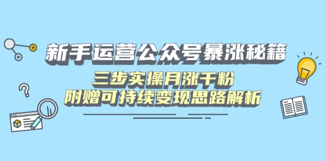 新手运营公众号暴涨秘籍，三步实操月涨千粉，附赠可持续变现思路解析-情久项目网