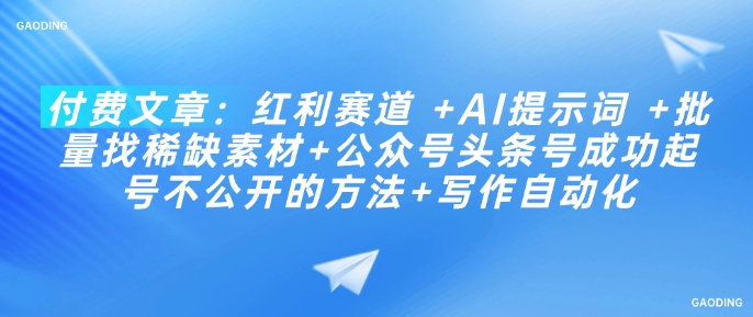 付费文章：红利赛道 +AI提示词 +批量找稀缺素材+公众号头条号成功起号不公开的方法+写作自动化-情久项目网