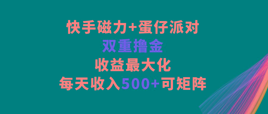 快手磁力+蛋仔派对，双重撸金，收益最大化，每天收入500+，可矩阵-情久项目网