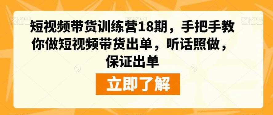 短视频带货训练营18期，手把手教你做短视频带货出单，听话照做，保证出单-情久项目网