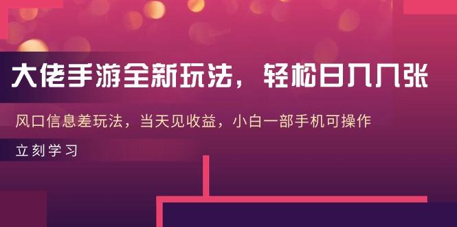 大佬手游全新玩法，轻松日入几张，风口信息差玩法，当天见收益，小白一…-情久项目网