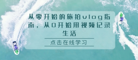 从零开始的旅拍vlog指南，从0开始用视频记录生活-情久项目网
