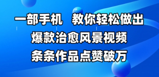 一部手机，教你轻松做出爆款治愈风景视频，条条作品点赞破W-情久项目网