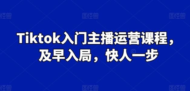 Tiktok入门主播运营课程，及早入局，快人一步-情久项目网