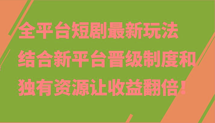 全平台短剧最新玩法，结合新平台晋级制度和独有资源让收益翻倍！-情久项目网