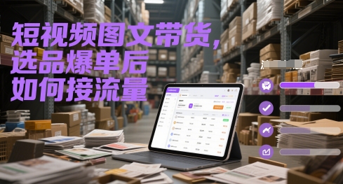 短视频图文带货，选品爆单后如何接流量-情久项目网