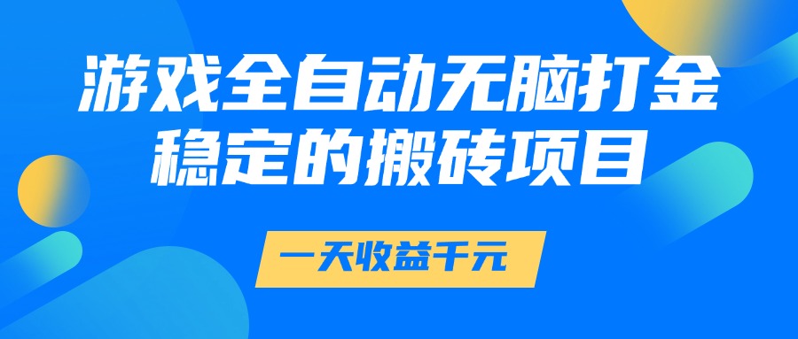 游戏全自动无脑打金,一天收益1000+,稳定的搬砖项目-情久项目网