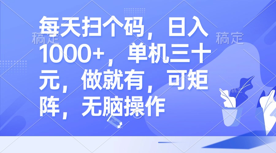 每天扫个码，日入1000+，单机三十元，做就有，可矩阵，无脑操作-情久项目网