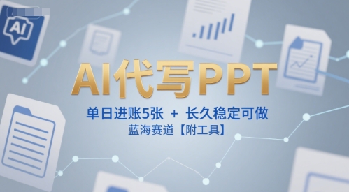AI代写PPT，单日进账5张+，长久稳定可做，蓝海赛道【附工具】-情久项目网