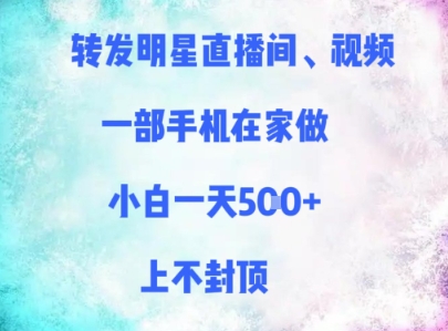转发明星直播间、视频，一部手机在家做，小白一天多张，上不封顶-情久项目网