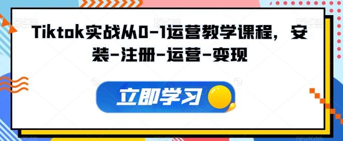 Tiktok实战从0-1运营教学课程，安装-注册-运营-变现-情久项目网