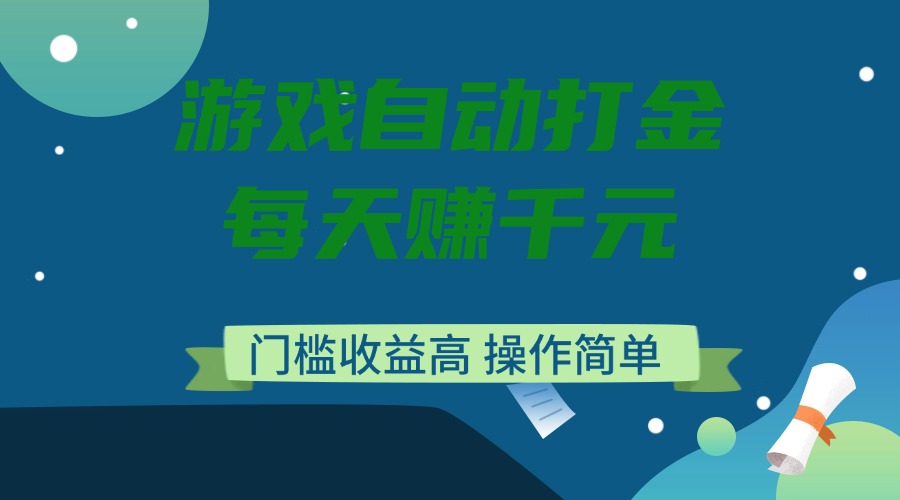 游戏自动打金，每天赚千元，门槛收益高，操作简单-情久项目网