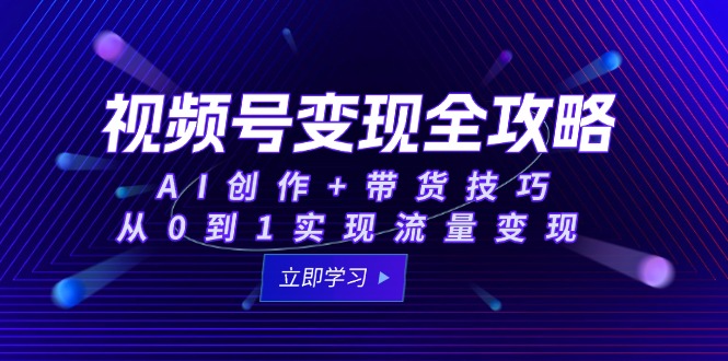 视频号变现全攻略：AI创作+带货技巧，从0到1实现流量变现-情久项目网