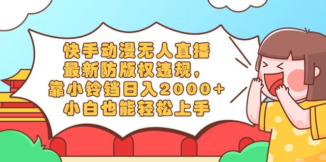 快手动漫无人直播，最新防版权违规，靠小铃铛日入2000+，小白也能轻松上…-情久项目网