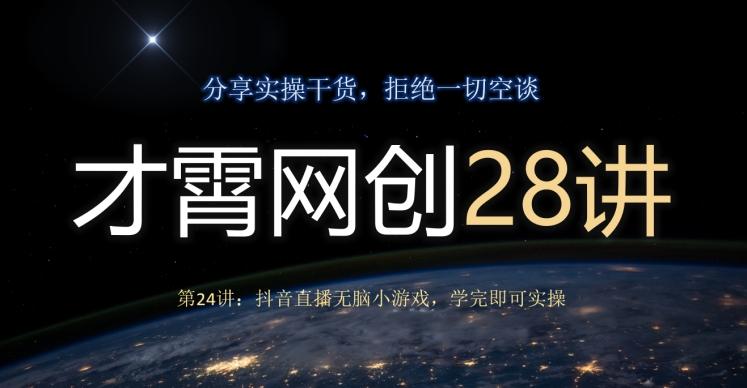 才霄网创28讲第24讲：抖音直播无脑小游戏，学完即可实操-情久项目网