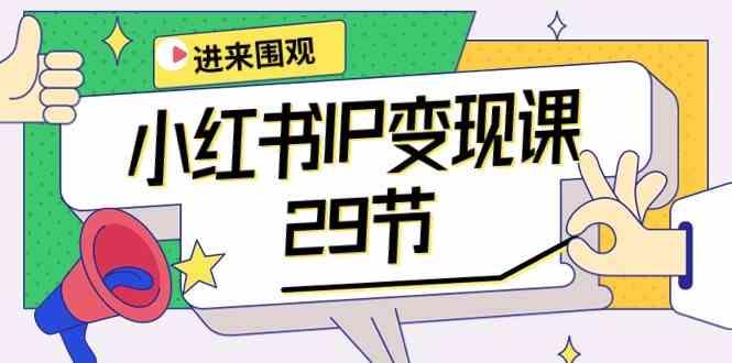 小红书IP变现课：开店/定位/IP变现/直播带货/爆款打造/涨价秘诀/等等/29节-情久项目网