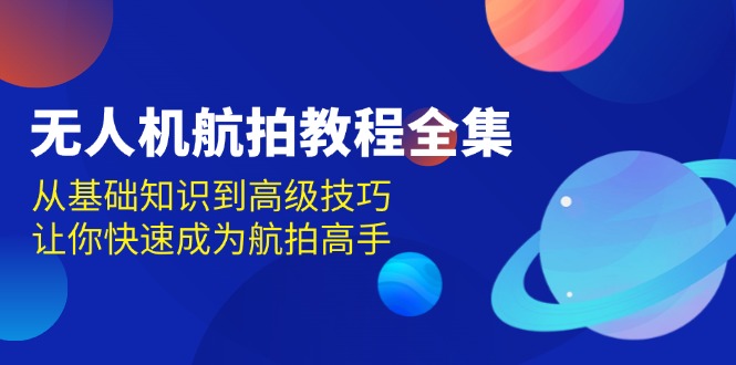 无人机-航拍教程全集，从基础知识到高级技巧，让你快速成为航拍高手-情久项目网