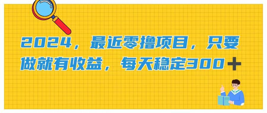 2024，最近零撸项目，只要做就有收益，每天动动手指稳定收益300+-情久项目网