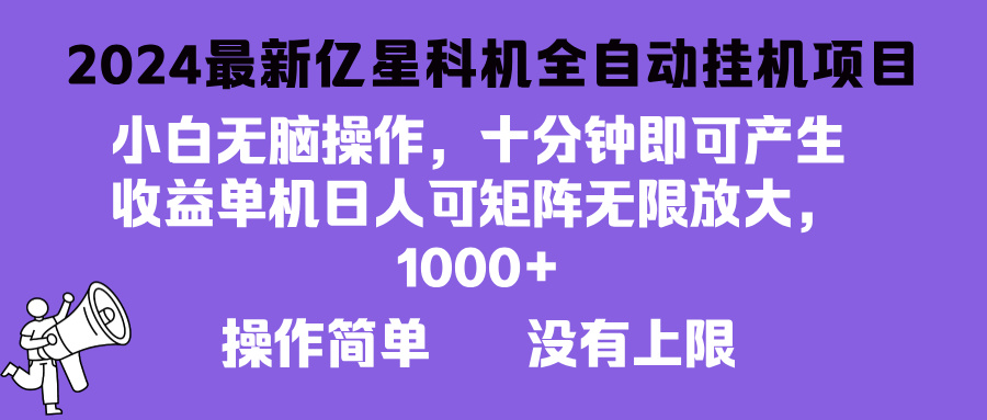 2024最新亿星科技项目，小白无脑操作，可无限矩阵放大，单机日入1…-情久项目网
