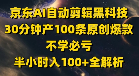 京东AI自动剪辑黑科技，30分钟产100条原创爆款，不学必亏！半小时入100+全解析-情久项目网